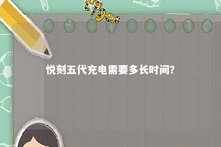 悦刻五代充电需要多长时间？ 